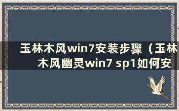 玉林木风win7安装步骤（玉林木风幽灵win7 sp1如何安装）